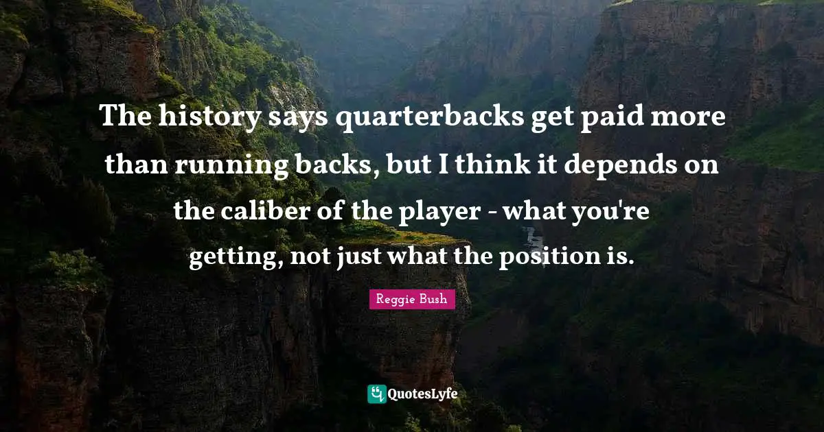 The history says quarterbacks get paid more than running backs, but I think it depends on the caliber of the player - what you're getting, not just what the position is.