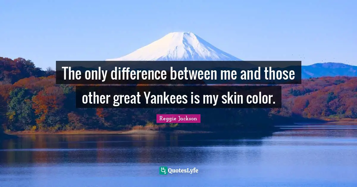 Skin Color Quotes: "The only difference between me and those other great Yankees is my skin color."