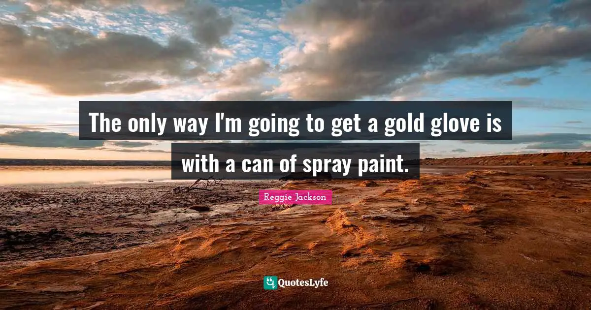 The only way I'm going to get a gold glove is with a can of spray paint.