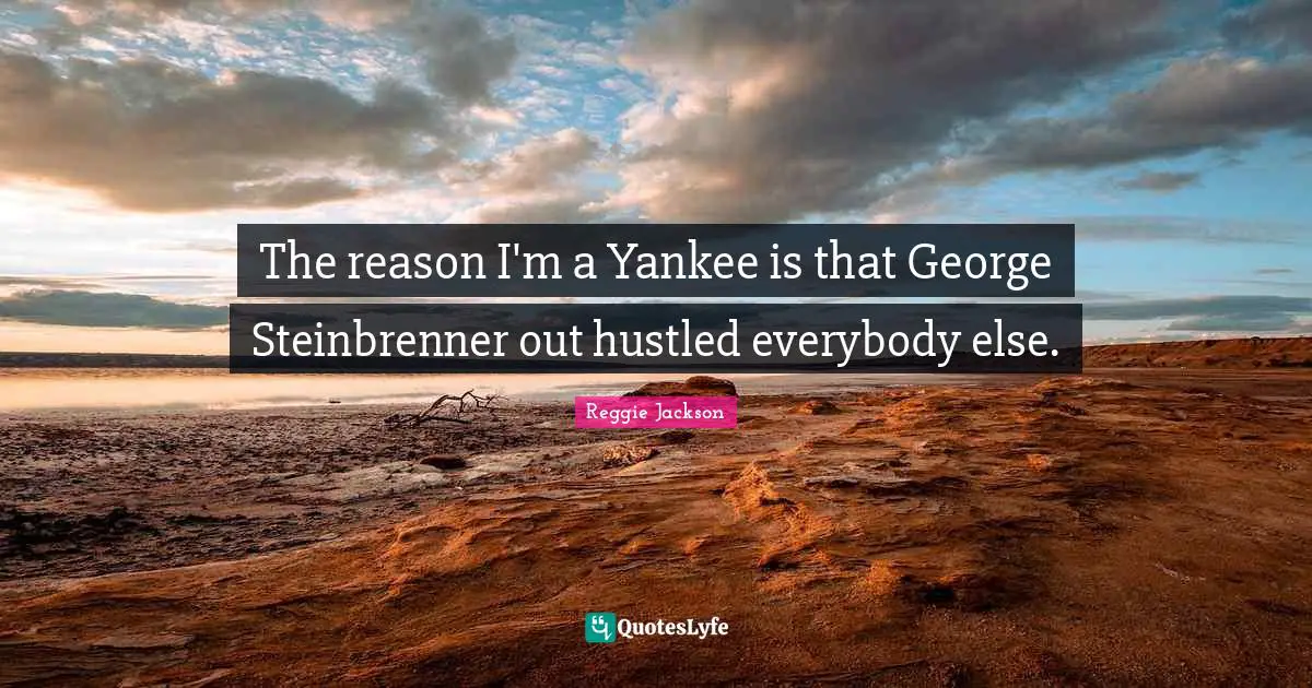 The reason I'm a Yankee is that George Steinbrenner out hustled everybody else.