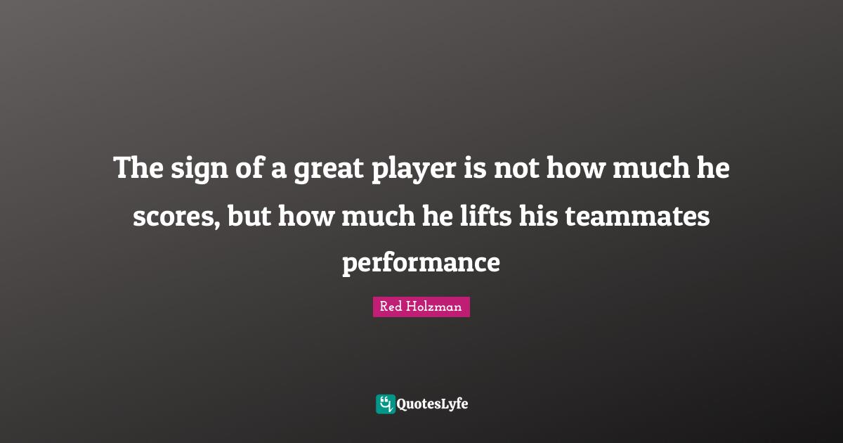 Teammate Quotes: "The sign of a great player is not how much he scores, but how much he lifts his teammates performance"