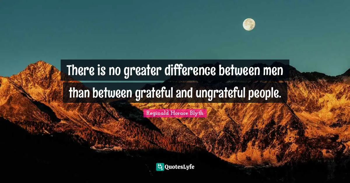 There is no greater difference between men than between grateful and ungrateful people.