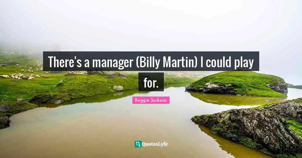 There's a manager (Billy Martin) I could play for.