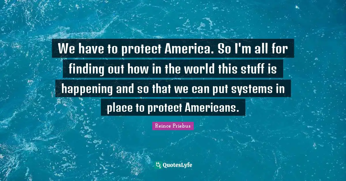 We have to protect America. So I'm all for finding out how in the world this stuff is happening and so that we can put systems in place to protect Americans.