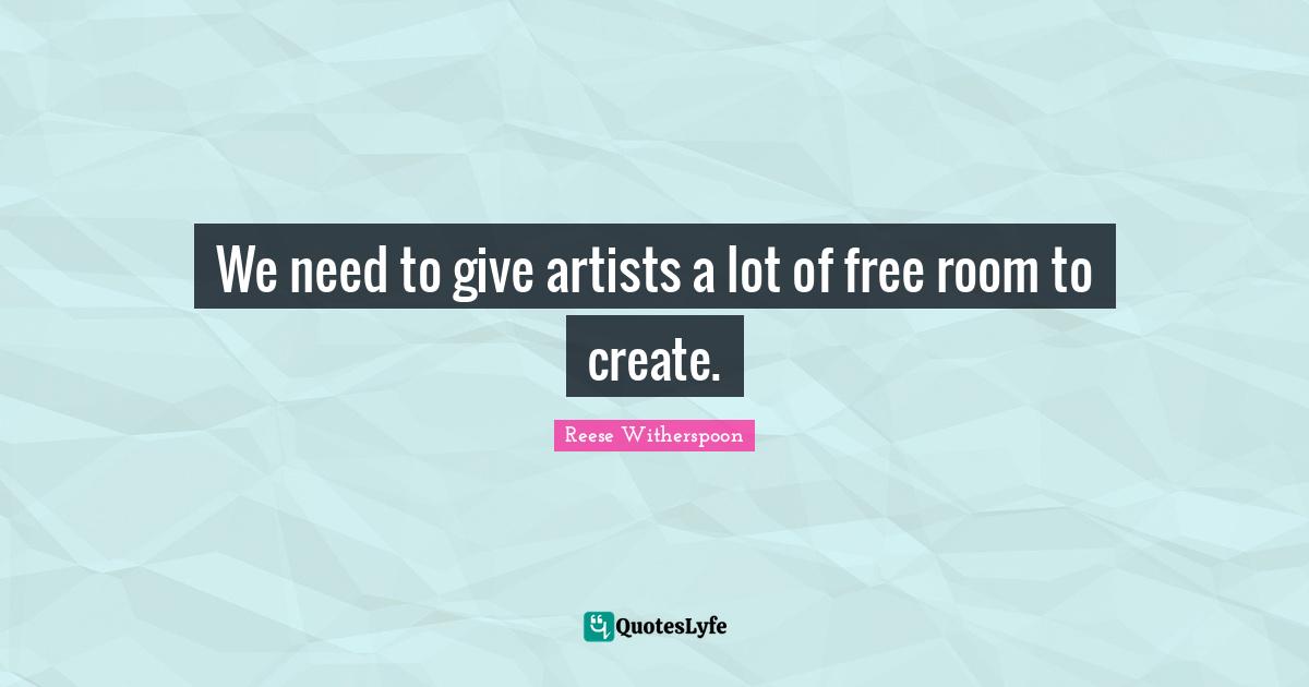 Reese Witherspoon Quotes: "We need to give artists a lot of free room to create."