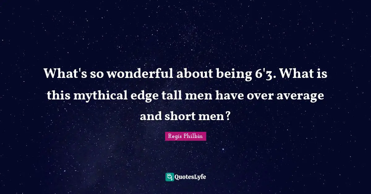 What's so wonderful about being 6'3. What is this mythical edge tall men have over average and short men?
