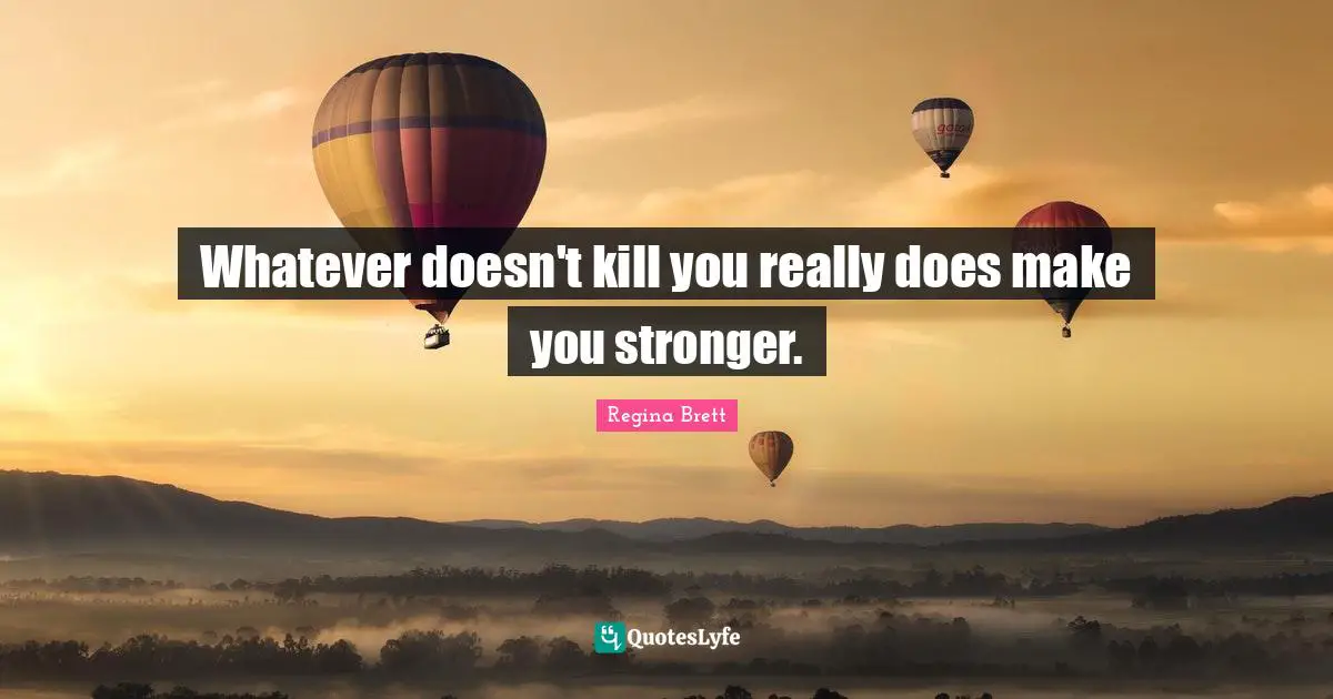 Regina Brett Quotes: "Whatever doesn't kill you really does make you stronger."