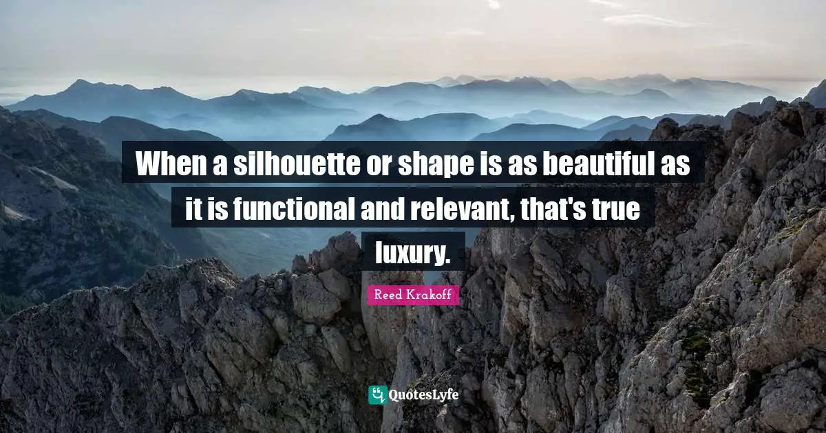 Luxury Quotes: "When a silhouette or shape is as beautiful as it is functional and relevant, that's true luxury."
