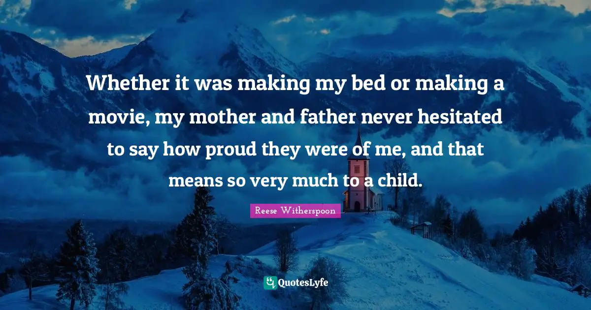 Mother And Father Quotes: "Whether it was making my bed or making a movie, my mother and father never hesitated to say how proud they were of me, and that means so very much to a child."