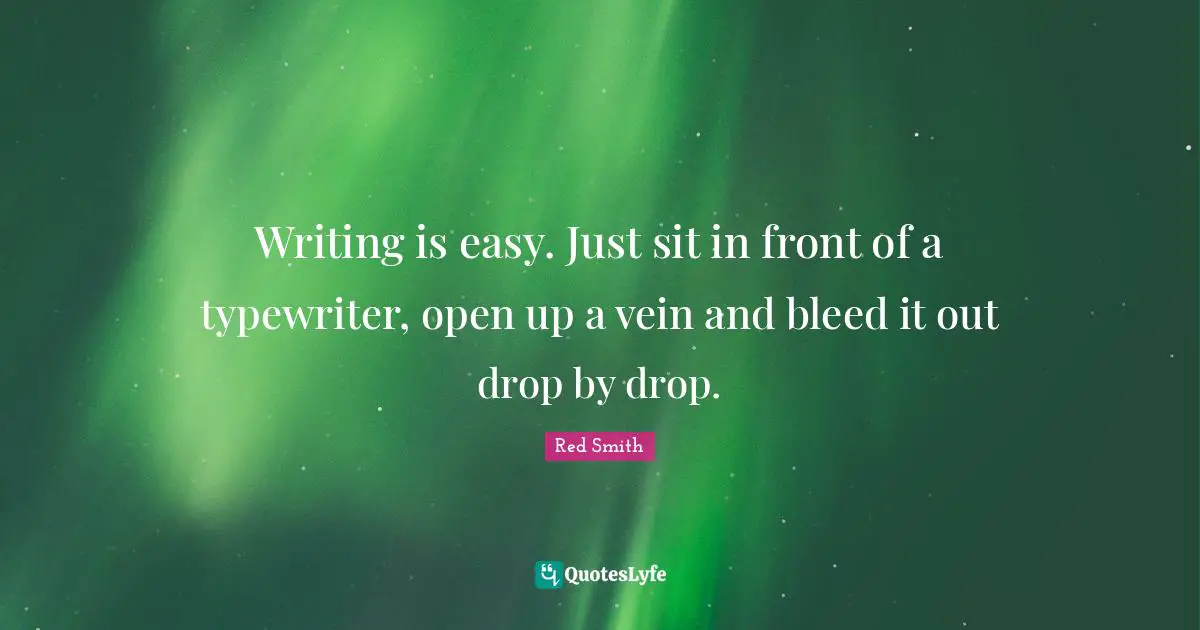 Writing is easy. Just sit in front of a typewriter, open up a vein and bleed it out drop by drop.