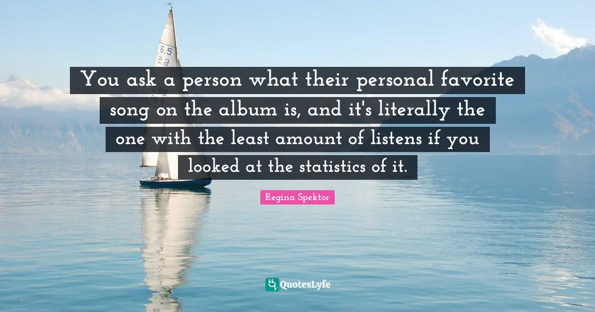 You ask a person what their personal favorite song on the album is, and it's literally the one with the least amount of listens if you looked at the statistics of it.