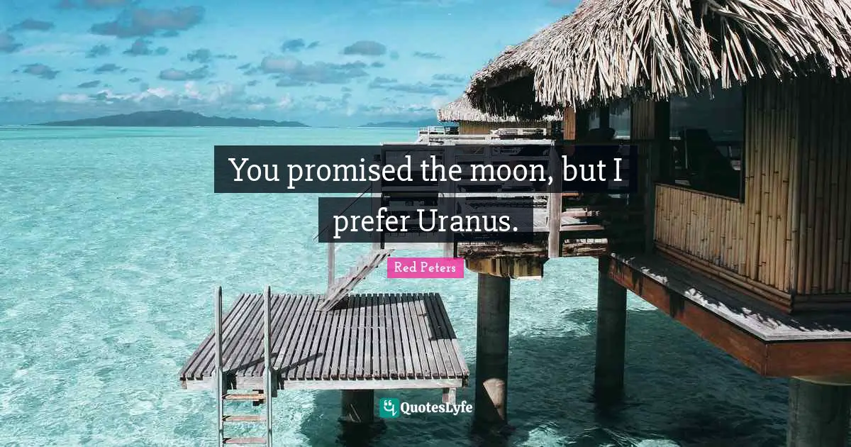You promised the moon, but I prefer Uranus.