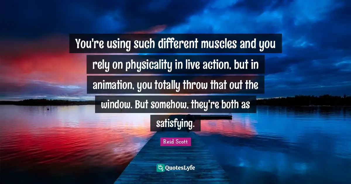 You're using such different muscles and you rely on physicality in live action, but in animation, you totally throw that out the window. But somehow, they're both as satisfying.