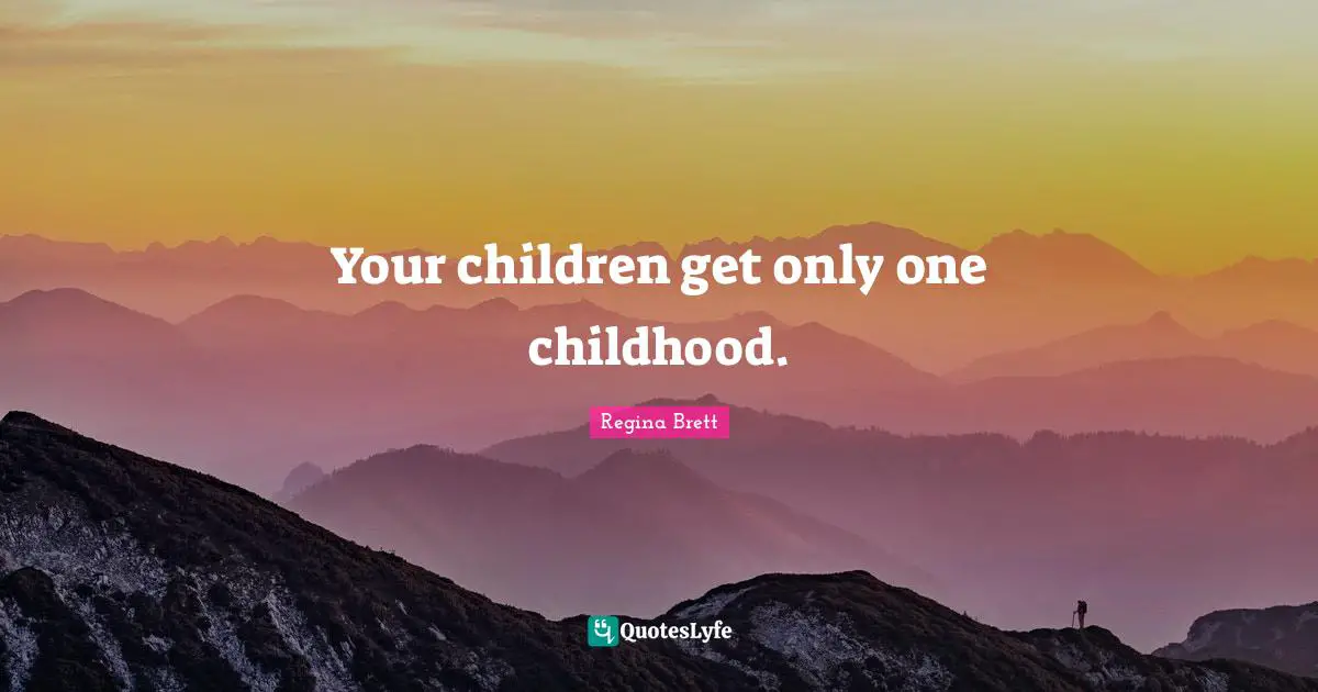 Regina Brett Quotes: "Your children get only one childhood."