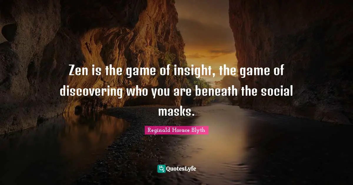 Zen is the game of insight, the game of discovering who you are beneath the social masks.