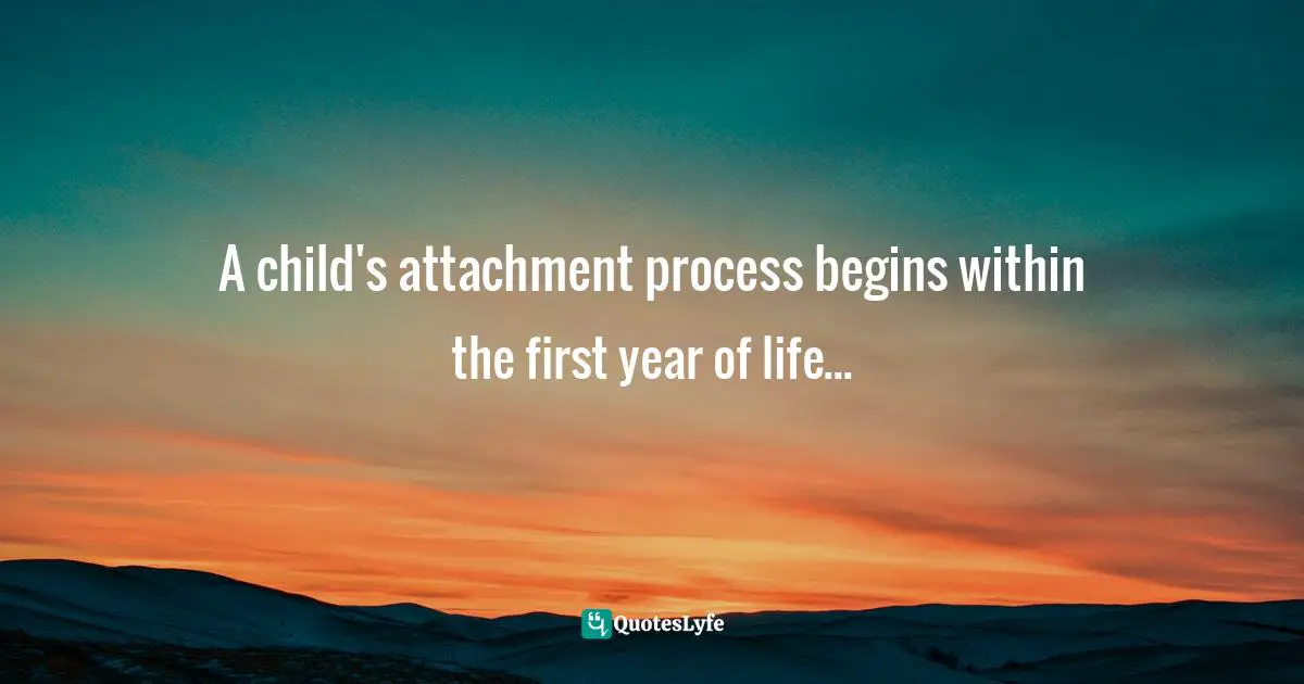 A child's attachment process begins within the first year of life...