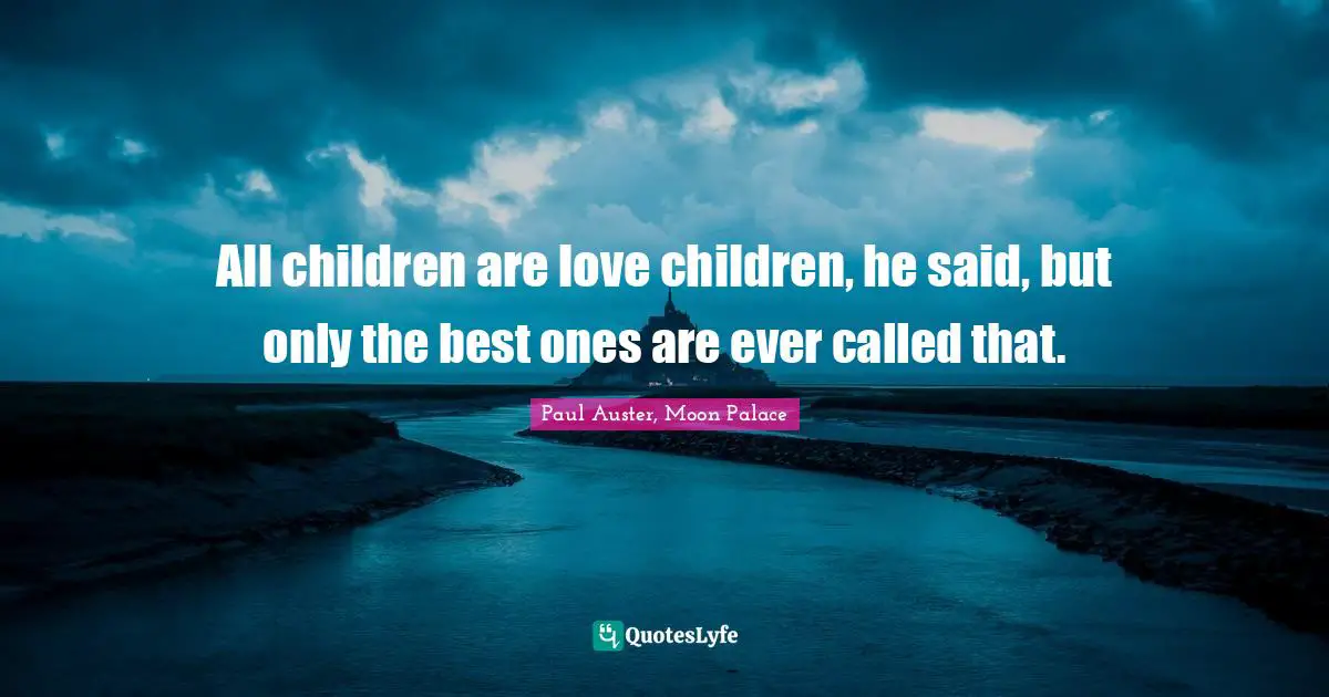 All children are love children, he said, but only the best ones are ever called that.