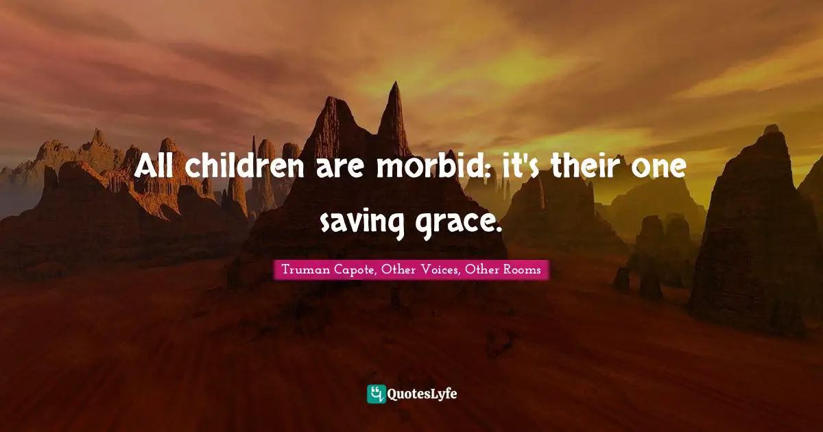 All children are morbid: it's their one saving grace.