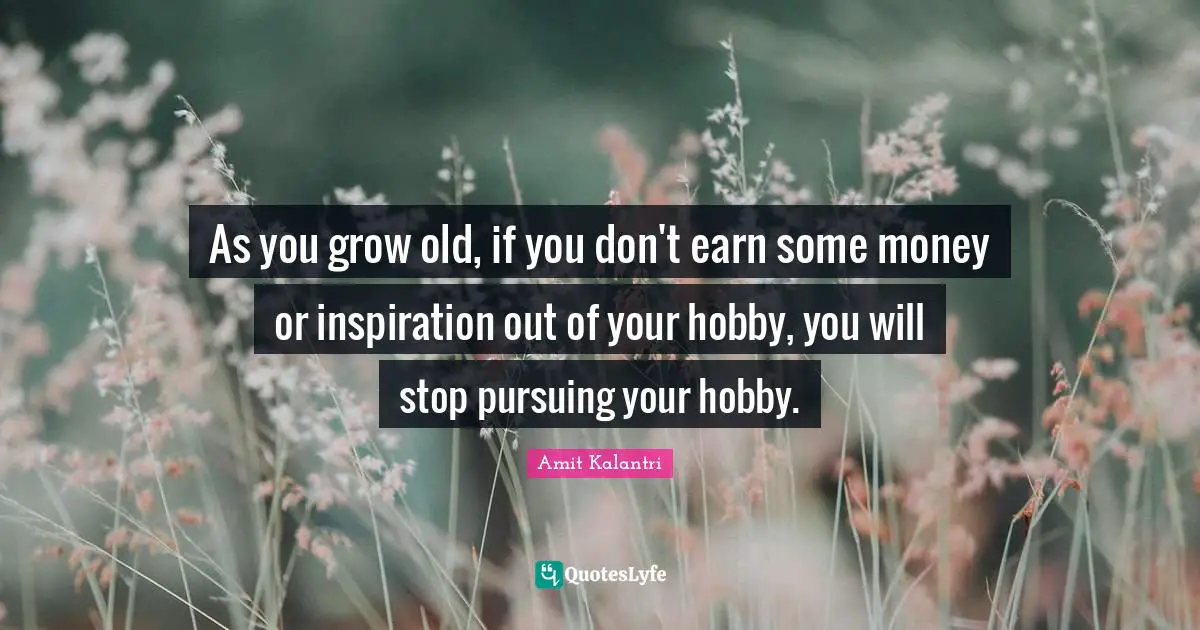 Amit Kalantri Quotes: As you grow old, if you don't earn some money or inspiration out of your hobby, you will stop pursuing your hobby.