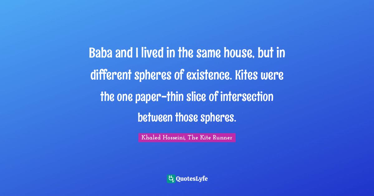 Baba and I lived in the same house, but in different spheres of existence. Kites were the one paper-thin slice of intersection between those spheres.