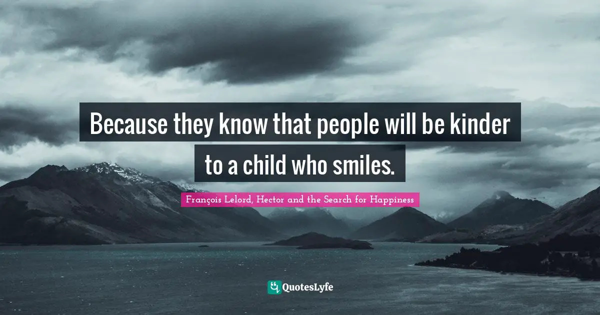 Because they know that people will be kinder to a child who smiles.