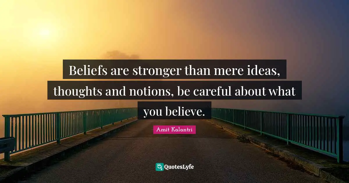 Belief Confidence Quotes: "Beliefs are stronger than mere ideas, thoughts and notions, be careful about what you believe."