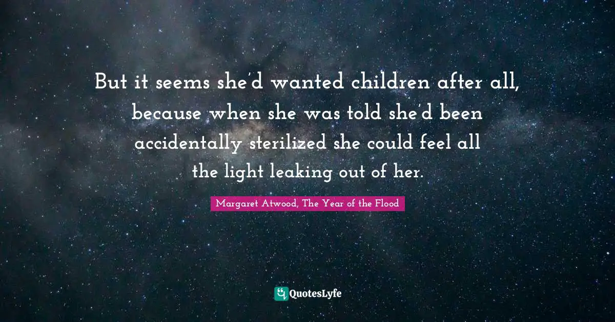 But it seems she’d wanted children after all, because when she was told she’d been accidentally sterilized she could feel all the light leaking out of her.