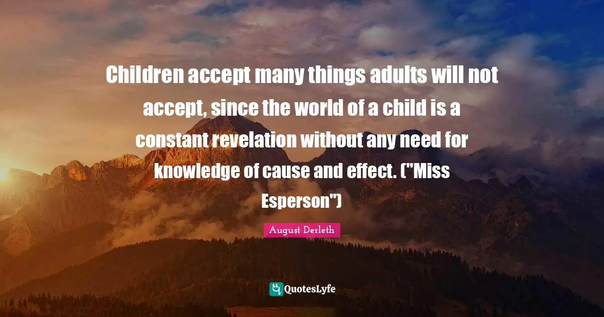 Children accept many things adults will not accept, since the world of a child is a constant revelation without any need for knowledge of cause and effect. ("Miss Esperson")