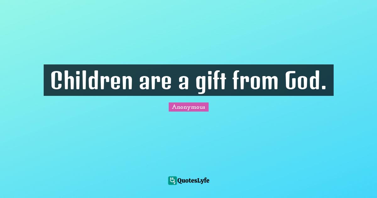 Children are a gift from God.