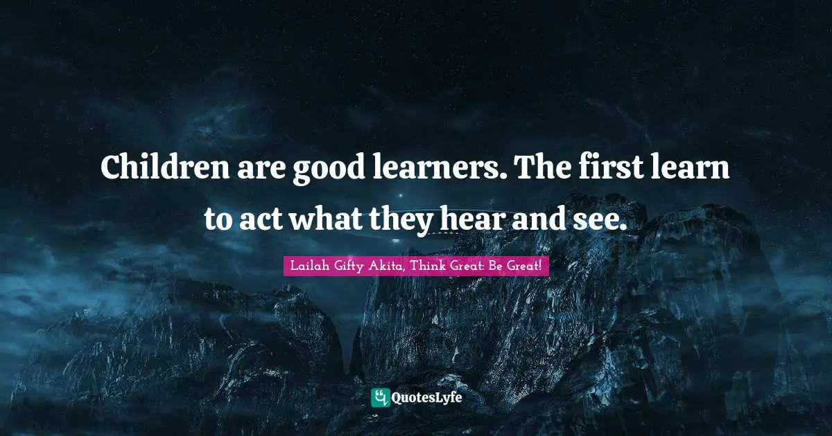 Learning By Doing Quotes: "Children are good learners. The first learn to act what they hear and see."