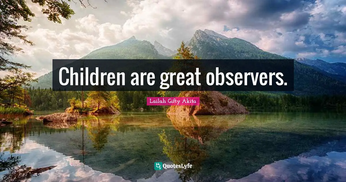 Children are great observers.