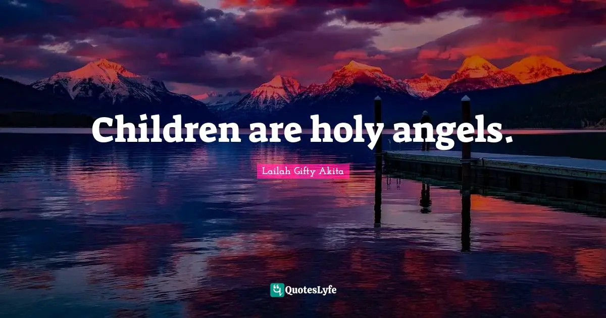 Children are holy angels.