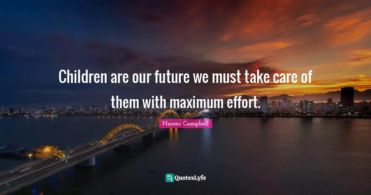 Naomi Campbell Quotes: "Children are our future we must take care of them with maximum effort."