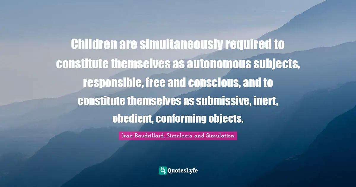 Children are simultaneously required to constitute themselves as autonomous subjects, responsible, free and conscious, and to constitute themselves as submissive, inert, obedient, conforming objects.