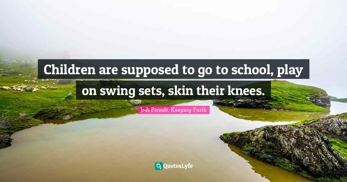 Children are supposed to go to school, play on swing sets, skin their knees.
