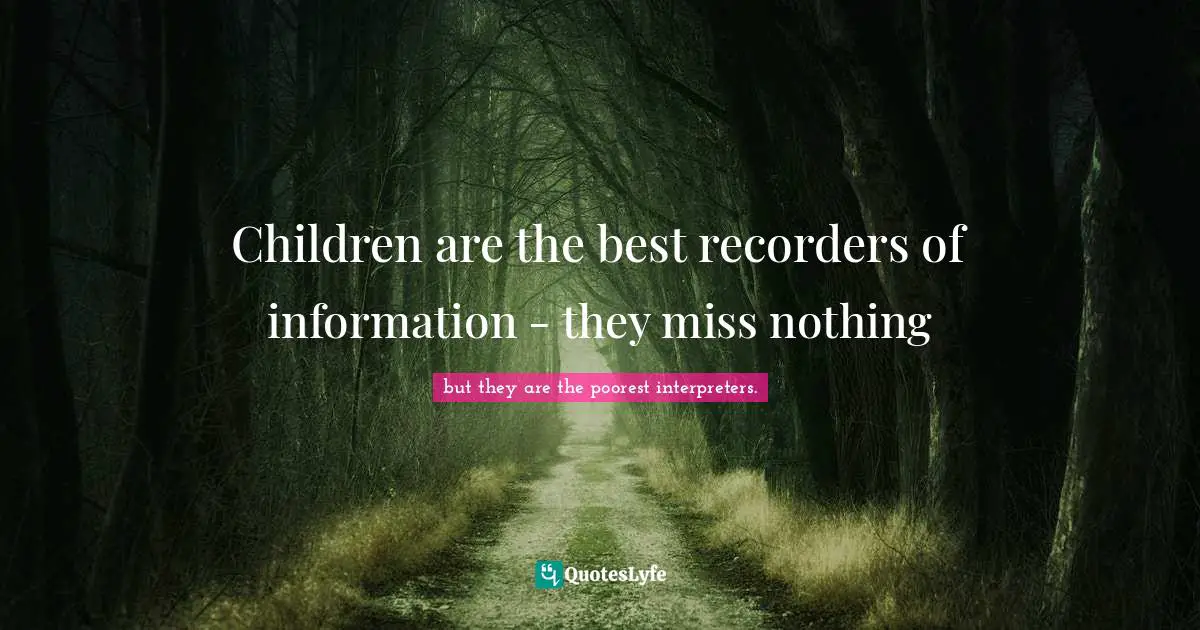 Back To Life Quotes: "Children are the best recorders of information - they miss nothing"
