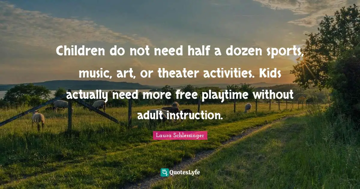 Children do not need half a dozen sports, music, art, or theater activities. Kids actually need more free playtime without adult instruction.