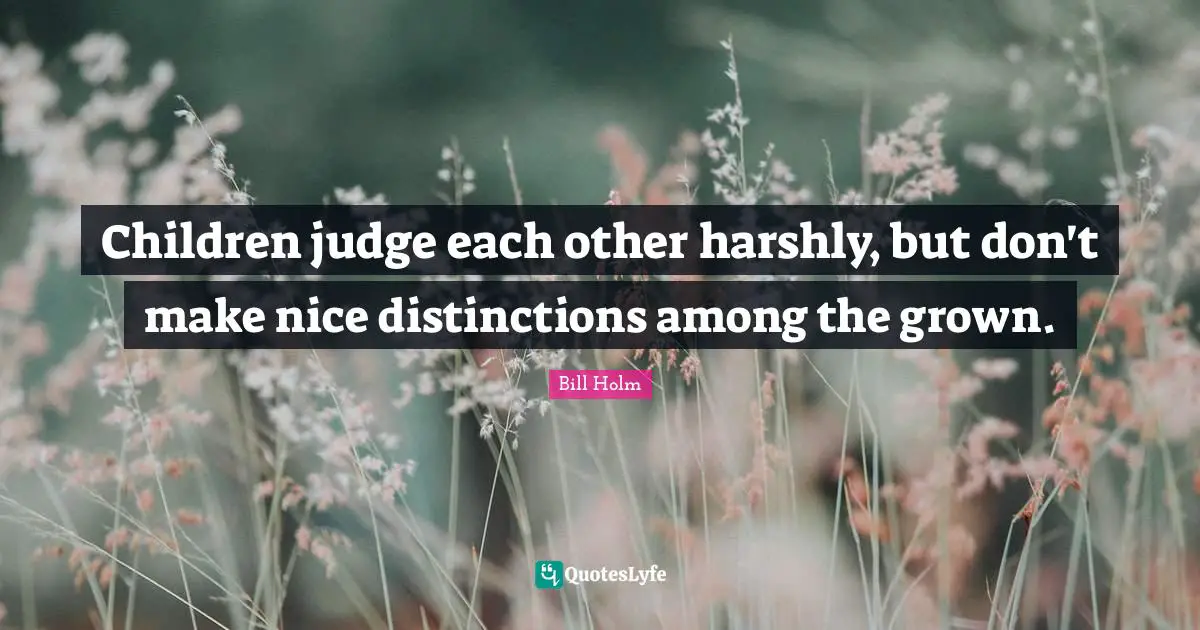 Children judge each other harshly, but don't make nice distinctions among the grown.