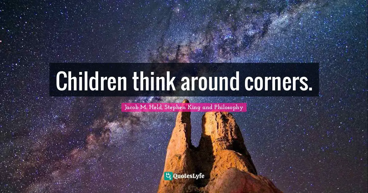Jacob M. Held, Stephen King and Philosophy Quotes: Children think around corners.