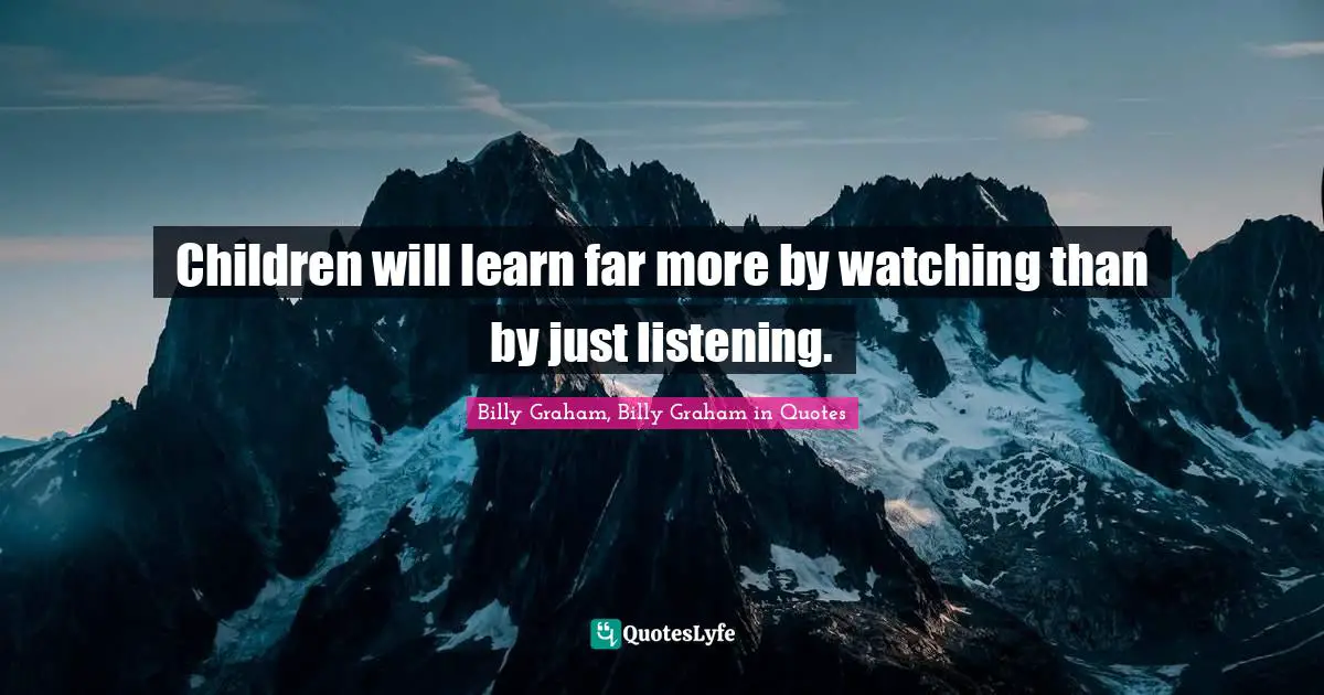 Children will learn far more by watching than by just listening.