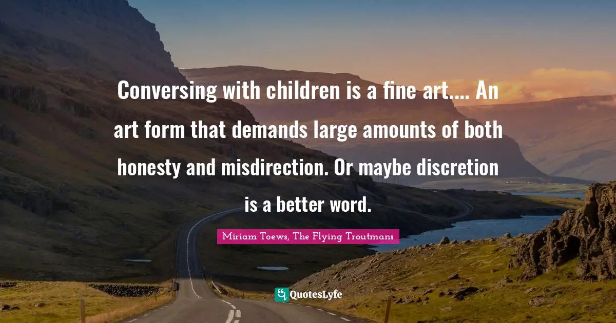 Conversing with children is a fine art.... An art form that demands large amounts of both honesty and misdirection. Or maybe discretion is a better word.