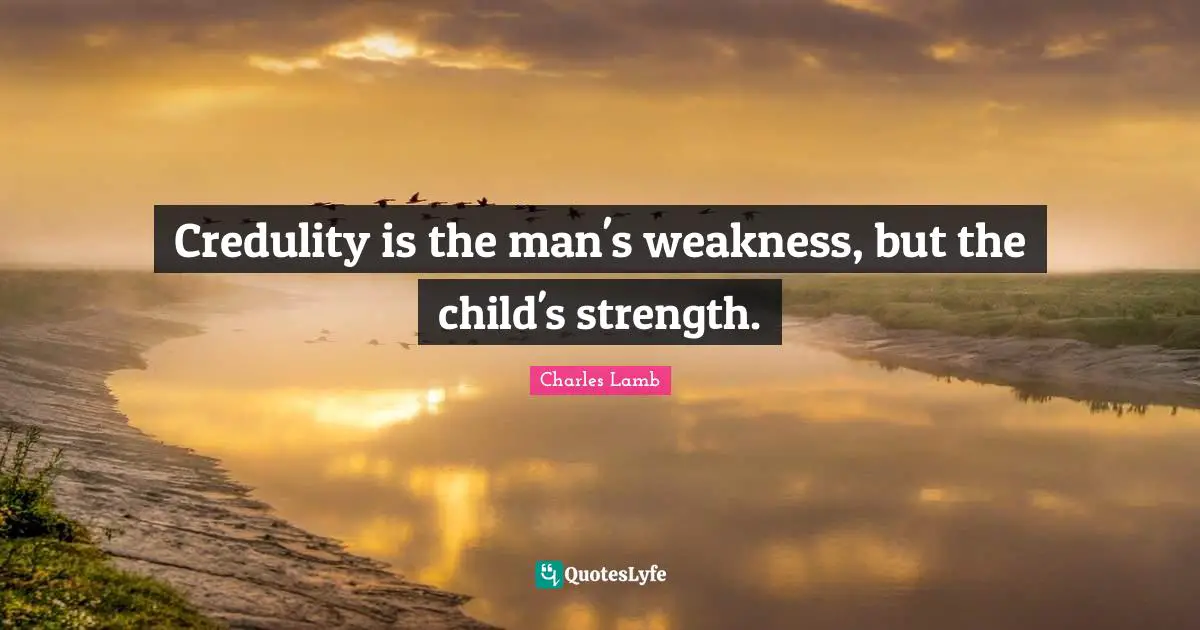 Credulity is the man's weakness, but the child's strength.