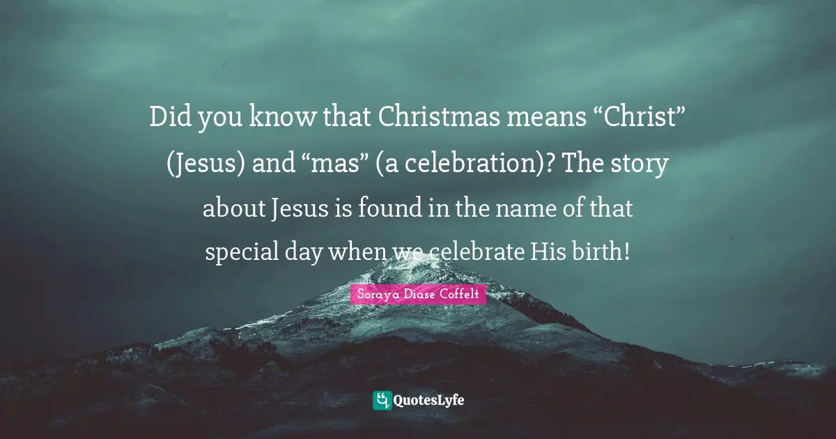 Did you know that Christmas means “Christ” (Jesus) and “mas” (a celebration)? The story about Jesus is found in the name of that special day when we celebrate His birth!