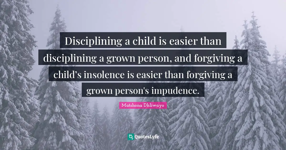 Disciplining a child is easier than disciplining a grown person, and forgiving a child’s insolence is easier than forgiving a grown person's impudence.