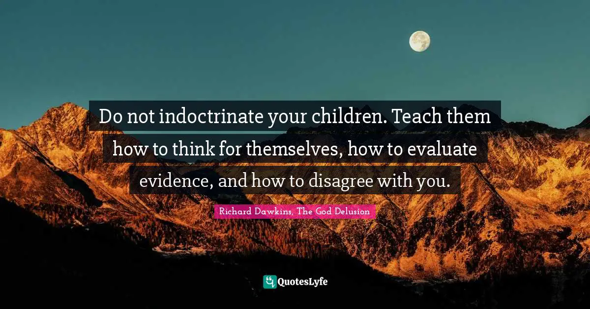 Richard Dawkins Quotes: "Do not indoctrinate your children. Teach them how to think for themselves, how to evaluate evidence, and how to disagree with you."