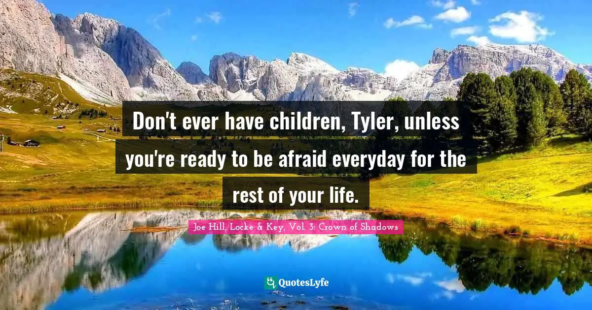 Joe Hill Quotes: "Don't ever have children, Tyler, unless you're ready to be afraid everyday for the rest of your life."