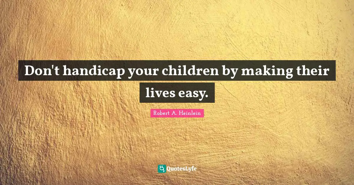Luxury Quotes: "Don't handicap your children by making their lives easy."
