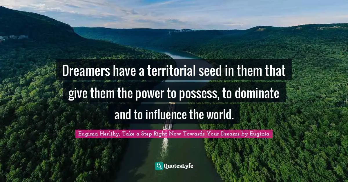 Dreamers have a territorial seed in them that give them the power to possess, to dominate and to influence the world.