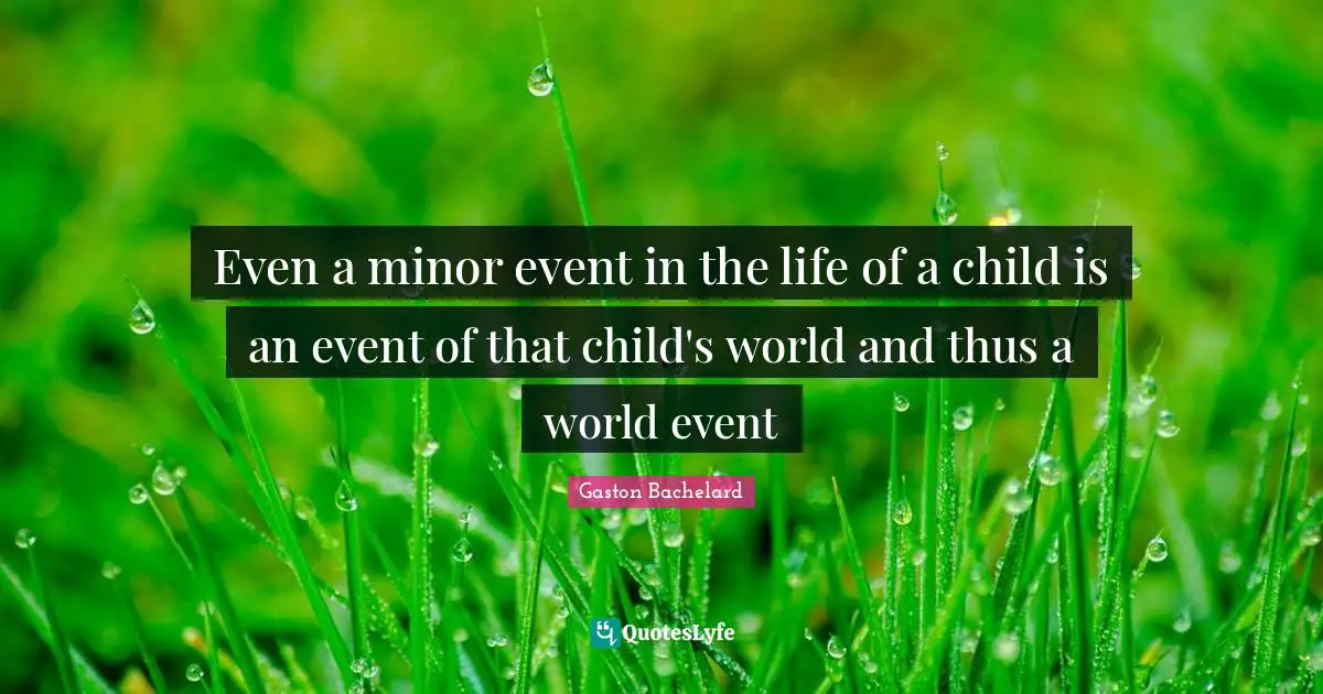 Even a minor event in the life of a child is an event of that child's world and thus a world event
