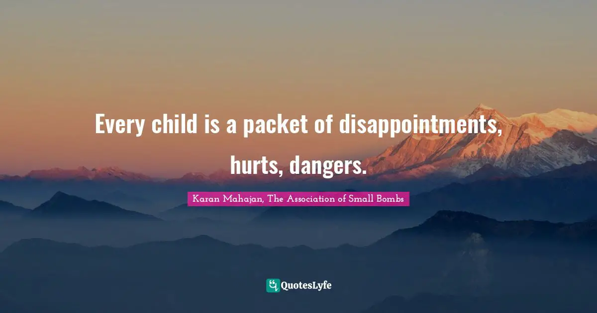 Every child is a packet of disappointments, hurts, dangers.